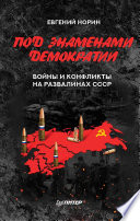 Под знамёнами демократии. Войны и конфликты на развалинах СССР