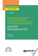 Осуществление профессионального применения законодательства и иных нормативных правовых актов РФ, регулирующих финансовую деятельность. Валютное законодательство 5-е изд., пер. и доп. Учебник для СПО