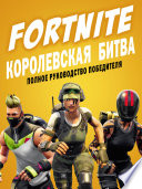 FORTNITE. Королевская битва. Полное руководство победителя