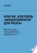 Критик. Коктейль «Бредогенератор для мозга». Взрослые сказки. Глупые объявления. Сомнительные стихи. Бредовые мысли