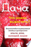 Что можно вырастить? Энциклопедия выращивания ягодных кустарников: алыча, айва, виноград, вишня