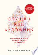 Слушай как художник. Творческая и личная трансформация за 6 недель