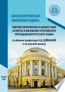 Аксиологическая лингвометодика: мировоззренческие и ценностные аспекты в школьном и вузовском преподавании русского языка (к юбилею профессора А.Д. Дейкиной и ее научной школы). Часть 2