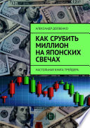 Как срубить миллион на японских свечах. Настольная книга трейдера