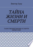 Тайна жизни и смерти. Таинственней жизни и и смерти ничего нет