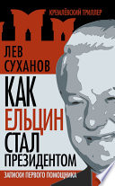 Как Ельцин стал президентом. Записки первого помощника