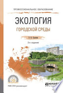 Экология городской среды 2-е изд., испр. и доп. Учебное пособие для СПО