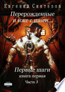 Перерожденные и иже с ними... Первые шаги. Книга первая. Часть третья