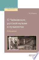 О Чайковском, русской музыке и музыкантах. Избранное