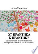 От практика к практику. Технология и инструментарий консультирования в стиле коучинг