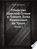 Убийство Царской Семьи и Членов Дома Романовых на Урале