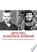 Детство, раненное войной. Воспоминания ветеранов-журналистов