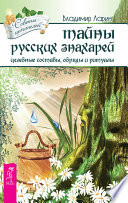 Тайны русских знахарей. Целебные составы, обряды и ритуалы