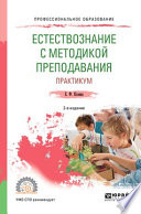 Естествознание с методикой преподавания. Практикум 2-е изд., испр. и доп. Учебное пособие для СПО