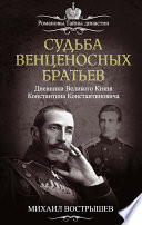 Судьба венценосных братьев. Дневники великого князя Константина Константиновича