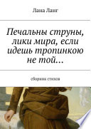 Печальны струны, лики мира, если идешь тропинкою не той... Сборник стихов