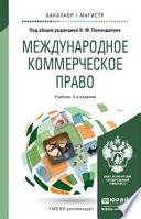 Международное коммерческое право 4-е изд., пер. и доп. Учебник для бакалавриата и магистратуры