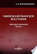 Ижевско-Воткинское восстание: красные мемуары. Ч. I