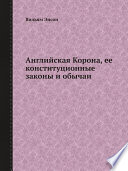 Английская Корона, ее конституционные законы и обычаи