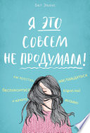 Я это совсем не продумала! Как перестать беспокоиться и начать наслаждаться взрослой жизнью