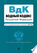 Водный кодекс Российской Федерации. Текст с последними изменениями и дополнениями на 2017 год