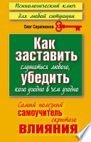 Как заставить слушаться любого, убедить кого угодно в чем угодно. Самый полезный самоучитель скрытого влияния