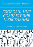 СЛОВОЗНАНИЯ СОЗДАЮТ ЭНЕ И ВЕСЕЛЕНИЯ. (ЗНАНИЯ ДЛЯ СЛОВОЗНАНИЙ)