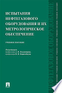 Испытания нефтегазового оборудования и их метрологическое обеспечение. Учебное пособие