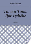 Таня и Тоня. Две судьбы. Роман