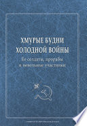 Хмурые будни холодной войны. Ее солдаты, прорабы и невольные участники