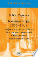 Большая игра, 1856–1907. Мифы и реалии российско-британских отношений в Центральной и Восточной Азии