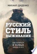 Русский стиль выживания. Как остаться в живых одному в лесу