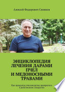 Энциклопедия лечения дарами пчел и медоносными травами. Как продукты пчеловодства превратить в действенное лекарство