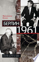 Берлин 1961. Кеннеди, Хрущев и самое опасное место на Земле