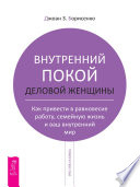 Внутренний покой деловой женщины. Как привести в равновесие работу, семейную жизнь и ваш внутренний мир