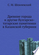 Древние города и другие булгарско-татарские памятники в Казанской губернии