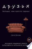 Друзья. Больше, чем просто сериал. История создания самого популярного ситкома в истории