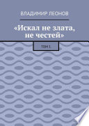 «Искал не злата, не честей». Том 1