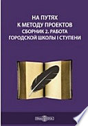 На путях к методу проектов. Сборник 2. Работа городской школы I ступени