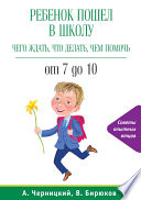 Ребенок пошел в школу: чего ждать, что делать, чем помочь. От 7 до 10
