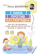 Мама против беспорядка. Как все организовать, чтобы хватило места счастью, веселью и творчеству