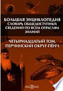 Большая Энциклопедия. Словарь общедоступных сведений по всем отраслям знаний. Четырнадцатый том. Перчинский округ - Пёнч