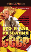 Кто и как развалил СССР. Хроника крупнейшей геополитической катастрофы ХХ века