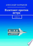 Взлетают против ветра. Повесть