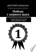 Победа с первого шага. Самый простой способ достижения успеха