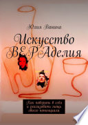 Искусство ВЕРАделия. Как поверить в себя и реализовать мощь своего потенциала