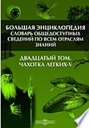 Большая Энциклопедия. Словарь общедоступных сведений по всем отраслям знаний. Двадцатый том. Чахотка легких - V