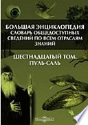 Большая Энциклопедия. Словарь общедоступных сведений по всем отраслям знаний. Шестнадцатый том. Пуль - Саль