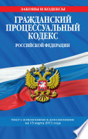 Гражданский процессуальный кодекс Российской Федерации. Текст с изм. и доп. на 15 марта 2011 г.