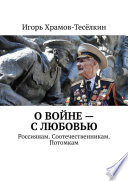 О войне – с любовью. Россиянам. Соотечественникам. Потомкам